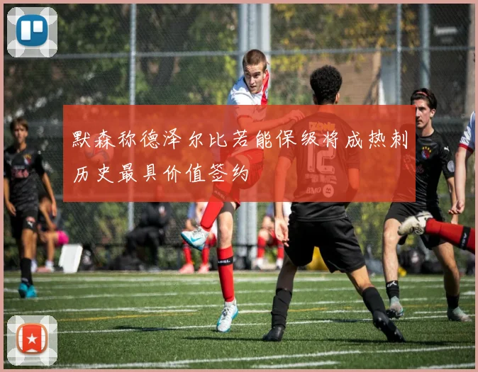 默森称德泽尔比若能保级将成热刺历史最具价值签约