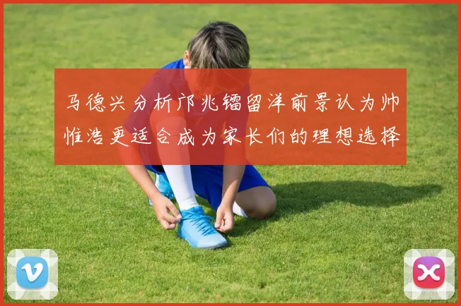 马德兴分析邝兆镭留洋前景认为帅惟浩更适合成为家长们的理想选择
