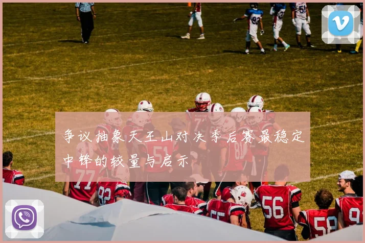 争议抽象天王山对决季后赛最稳定中锋的较量与启示