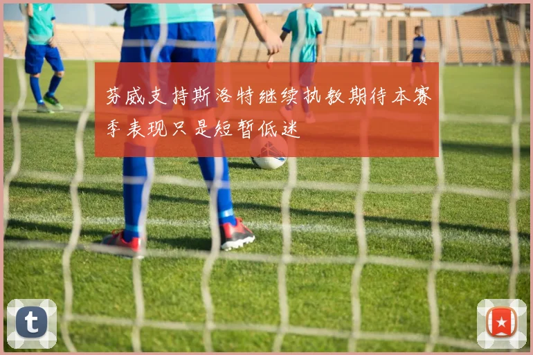 芬威支持斯洛特继续执教期待本赛季表现只是短暂低迷