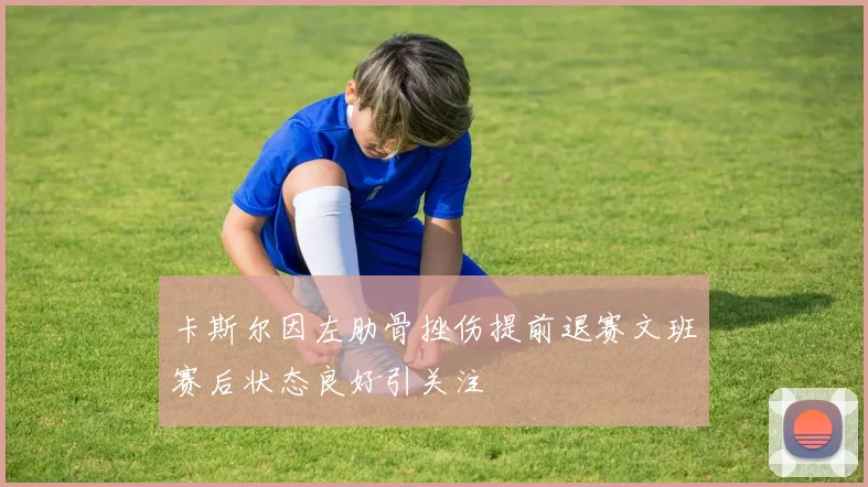 卡斯尔因左肋骨挫伤提前退赛文班赛后状态良好引关注