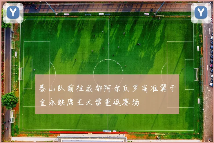泰山队前往成都阿尔瓦罗高准翼于金永缺席王大雷重返赛场