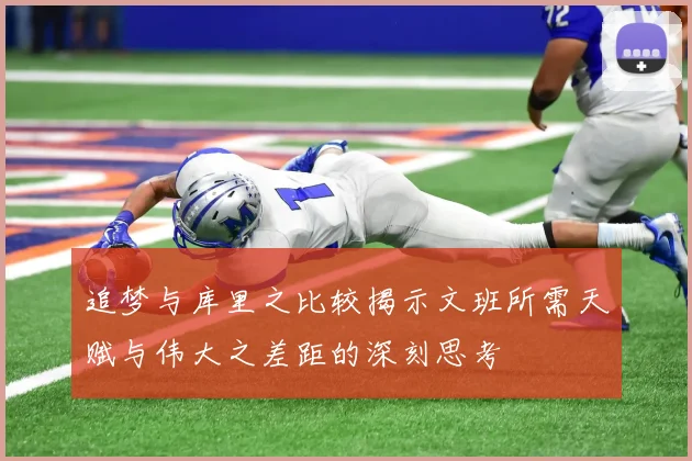 追梦与库里之比较揭示文班所需天赋与伟大之差距的深刻思考