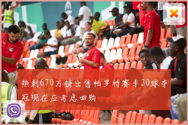 热刺670万镑出售帕罗特赛季30球夺冠现在应考虑回购