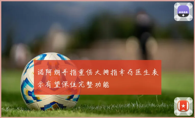 诺阿朗手指重伤大拇指幸存医生表示有望保住完整功能
