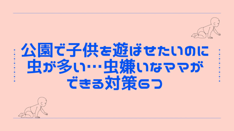 公園で子供を遊ばせたいのに虫が多い…虫嫌いなママができる対策は？