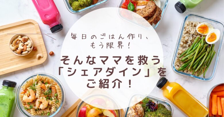 毎日のごはん作り、もう限界！そんなママを救う「シェアダイン」をご紹介！