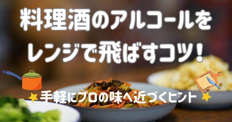 料理酒のアルコールをレンジで飛ばすコツ！手軽にプロの味へ近づくヒント
